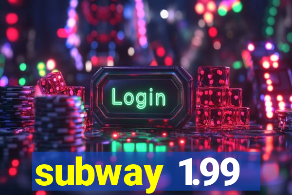 subway 1.99